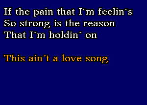 If the pain that I'm feelin's
So strong is the reason
That I'm holdin' on

This ain't a love song