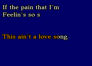 If the pain that I'm
Feelin's so 8

This ain't a love song