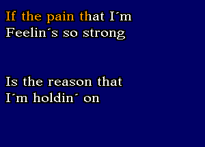 If the pain that I'm
Feelin's so strong

Is the reason that
I'm holdin' on