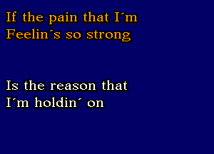 If the pain that I'm
Feelin's so strong

Is the reason that
I'm holdin' on