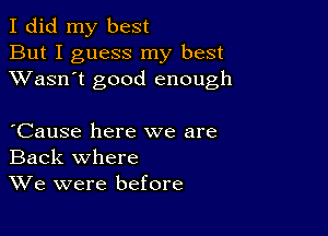 I did my best
But I guess my best
XVasn't good enough

Cause here we are
Back where
We were before