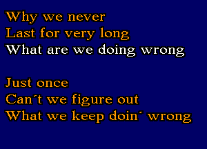 Why we never
Last for very long
What are we doing wrong

Just once
Can't we figure out
What we keep doin' wrong