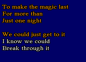 To make the magic last
For more than
Just one night

XVe could just get to it
I know we could

Break through it