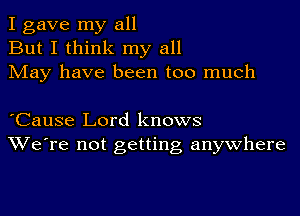 I gave my all
But I think my all
May have been too much

lCause Lord knows
We're not getting anywhere