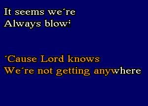 It seems we're
Always blow

Cause Lord knows
We're not getting anywhere