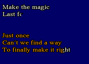 Make the magic
Last f(

Just once
Can't we find a way
To finally make it right