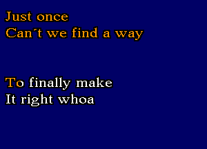 Just once
Can't we find a way

To finally make
It right whoa