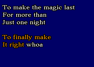 To make the magic last
For more than
Just one night

To finally make
It right whoa