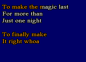 To make the magic last
For more than
Just one night

To finally make
It right whoa