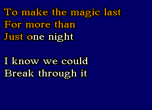 To make the magic last
For more than
Just one night

I know we could
Break through it