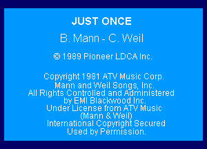 JUST ONCE
8 Mann - C Well
1989 Pioneer LDCAInc.

Copyright 1981 ATV Music Corp.
9 Mann and Weil Songs, inc
All Rights Contr...

IronOcr License Exception.  To deploy IronOcr please apply a commercial license key or free 30 day deployment trial key at  http://ironsoftware.com/csharp/ocr/licensing/.  Keys may be applied by setting IronOcr.License.LicenseKey at any point in your application before IronOCR is used.