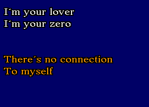 I'm your lover
I'm your zero

There's no connection
To myself