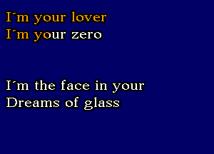 I'm your lover
I'm your zero

Iom the face in your
Dreams of glass