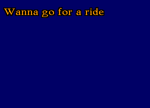 TWanna go for a ride