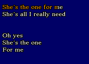 She's the one for me
She's all I really need

Oh yes
She's the one
For me