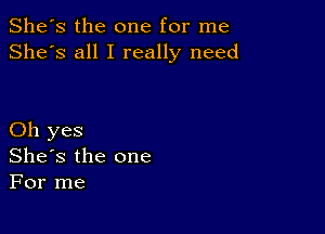 She's the one for me
She's all I really need

Oh yes
She's the one
For me