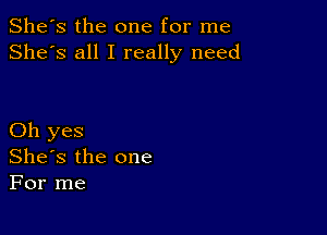 She's the one for me
She's all I really need

Oh yes
She's the one
For me