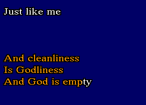 Just like me

And cleanliness
Is Godliness
And God is empty