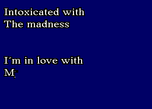 Intoxicated with
The madness

I m in love with
NI