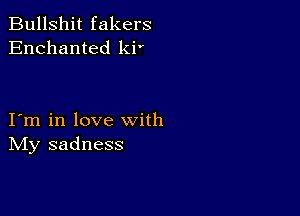 Bullshit fakers
Enchanted ki'

I m in love with
IVIy sadness