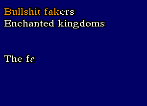 Bullshit fakers
Enchanted kingdoms

The f?