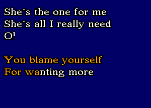 She's the one for me

She's all I really need
OI

You blame yourself
For wanting more