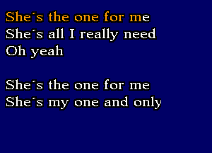 She's the one for me
She's all I really need
Oh yeah

She's the one for me
She's my one and only