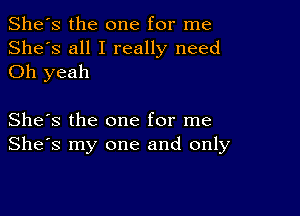 She's the one for me
She's all I really need
Oh yeah

She's the one for me
She's my one and only