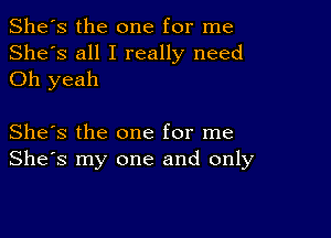 She's the one for me
She's all I really need
Oh yeah

She's the one for me
She's my one and only