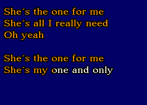 She's the one for me
She's all I really need
Oh yeah

She's the one for me
She's my one and only