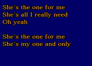 She's the one for me
She's all I really need
Oh yeah

She's the one for me
She's my one and only