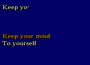 Keep your mind
To yourself