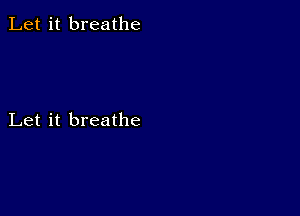 Let it breathe

Let it breathe