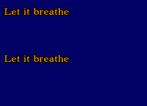 Let it breathe

Let it breathe