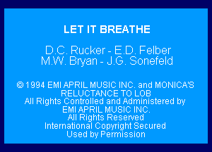 LET IT BREATHE

DC. Rucker- ED. Felber
MW. Bryan - JG. Sonefeld

1994 EMI APRIL MUSIC INC. and MONICA'S
RELUCTANCE TO LOB
All Rights Controlled and Administered by
EMIAPRIL MUSIC INC.
All Rights Reserved
International Copyright Secured
Used by Permission