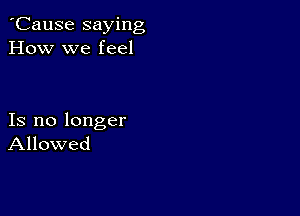 'Cause saying
How we feel

Is no longer
Allowed