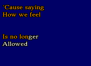 'Cause saying
How we feel

Is no longer
Allowed