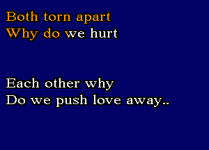 Both torn apart
XVhy do we hurt

Each other why
Do we push love away..