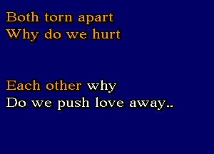 Both torn apart
XVhy do we hurt

Each other why
Do we push love away..