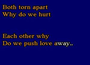 Both torn apart
XVhy do we hurt

Each other why
Do we push love away..