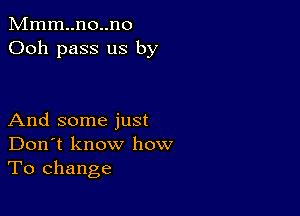 Mmm..no..no
Ooh pass us by

And some just
Don't know how
To change