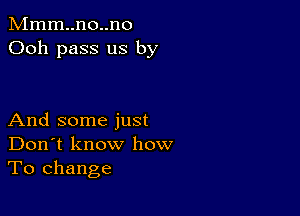 Mmm..no..no
Ooh pass us by

And some just
Don't know how
To change