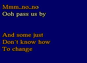 Mmm..no..no
Ooh pass us by

And some just
Don't know how
To change