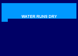 WATER RUNS DRY