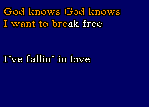 God knows God knows
I want to break free

I ve fallin in love