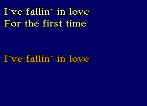 I've fallin' in love
For the first time

I ve fallin in love