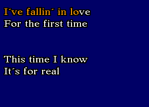 I've fallin' in love
For the first time

This time I know
IFS for real