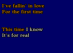 I've fallin' in love
For the first time

This time I know
IFS for real