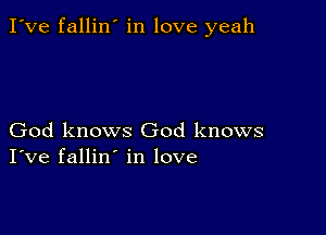 I've fallin' in love yeah

God knows God knows
I've fallin' in love