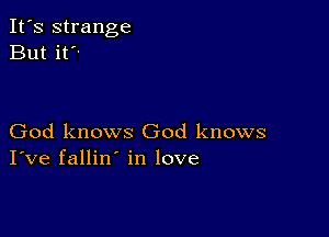 It's strange
But it

God knows God knows
I've fallin' in love